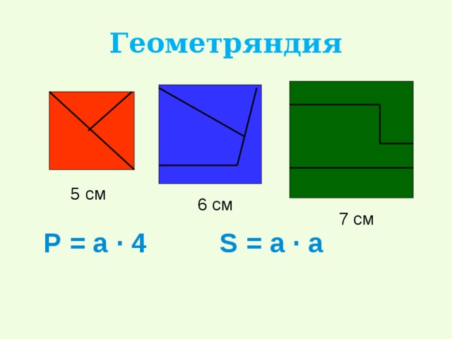 Геометряндия 5 см 6 см 7 см Р = а · 4 S = a · a