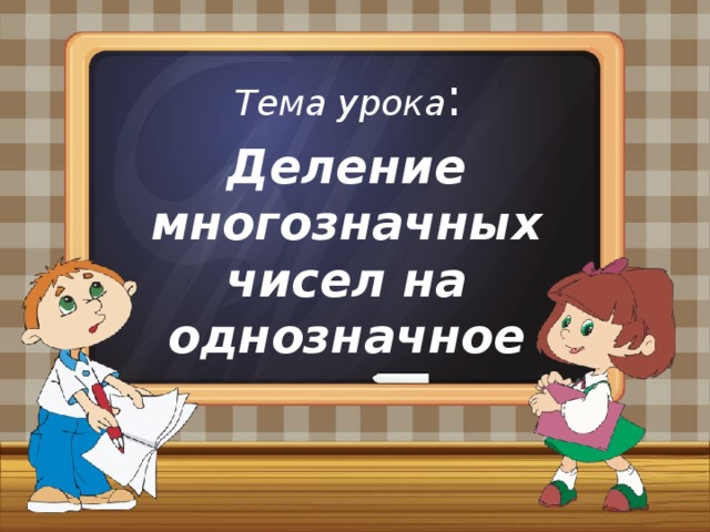 Тема урока : Деление многозначных чисел на однозначное 