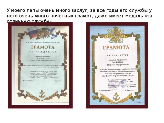 У моего папы очень много заслуг, за все годы его службы у него очень много почётных грамот, даже имеет медаль «за отличную службу». 