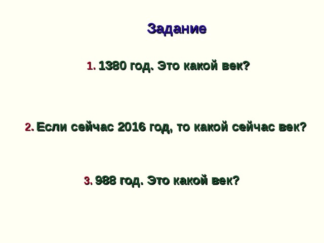 Задание 1.  1380 год. Это какой век?  2.  Если сейчас 2016 год, то какой сейчас век?  3.  988 год. Это какой век?