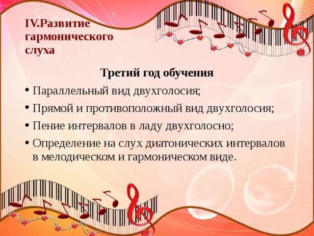 IV.Развитие  гармонического  слуха Третий год обучения Параллельный вид двухголосия; Прямой и противоположный вид двухголосия; Пение интервалов в ладу двухголосно; Определение на слух диатонических интервалов в мелодическом и гармоническом виде. 