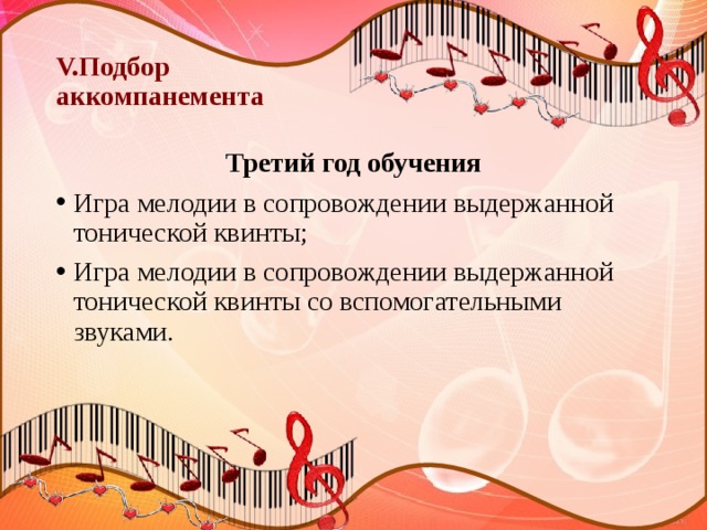 V.Подбор  аккомпанемента Третий год обучения Игра мелодии в сопровождении выдержанной тонической квинты; Игра мелодии в сопровождении выдержанной тонической квинты со вспомогательными звуками. 