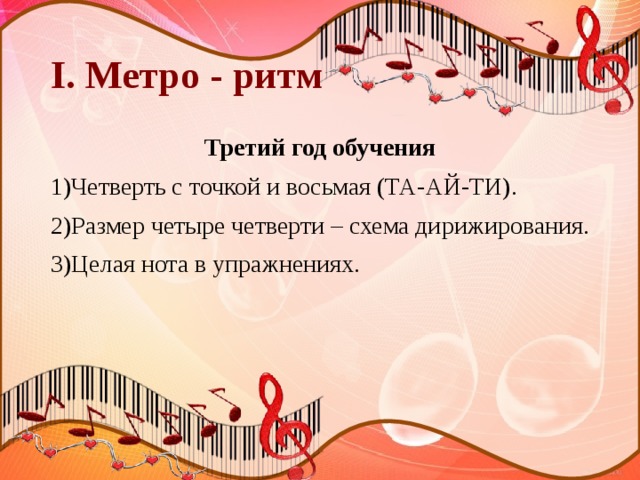 I. Метро - ритм Третий год обучения 1)Четверть с точкой и восьмая (ТА-АЙ-ТИ). 2)Размер четыре четверти – схема дирижирования. 3)Целая нота в упражнениях. 