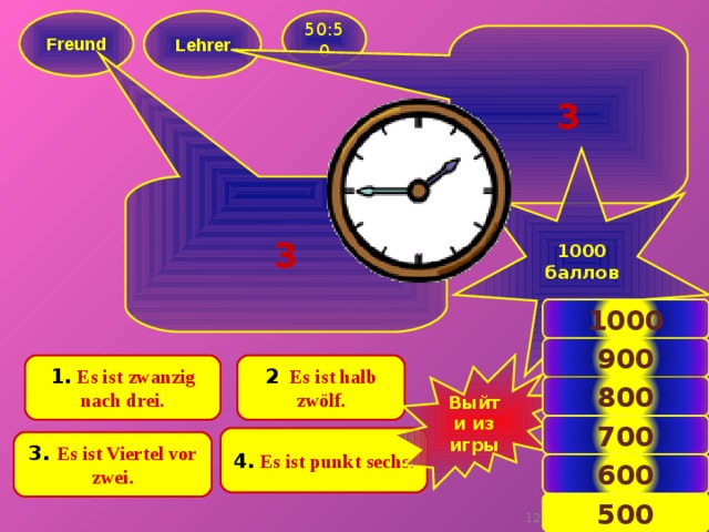  Freund  50:50  Lehrer  3  1000 баллов  3 1000 900 2 .  Es ist halb zwölf. 1.  Es ist zwanzig nach drei. Выйти из игры 800 700 4.  Es ist punkt sechs. 3. Es ist Viertel vor zwei. 600 500 11 