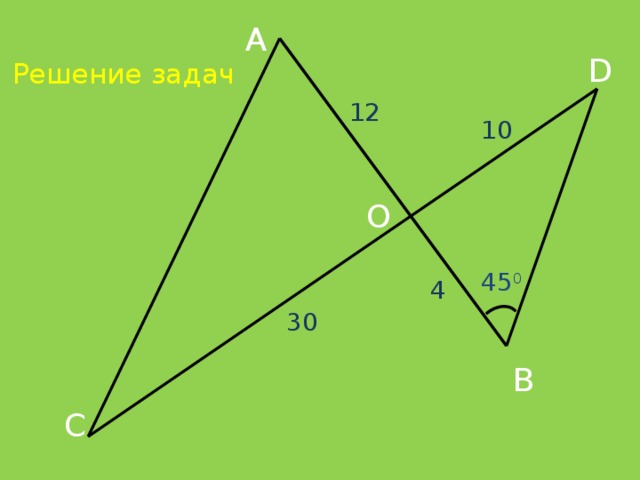 А Решение задач D 12 10 О 45 0 4 30 В C 