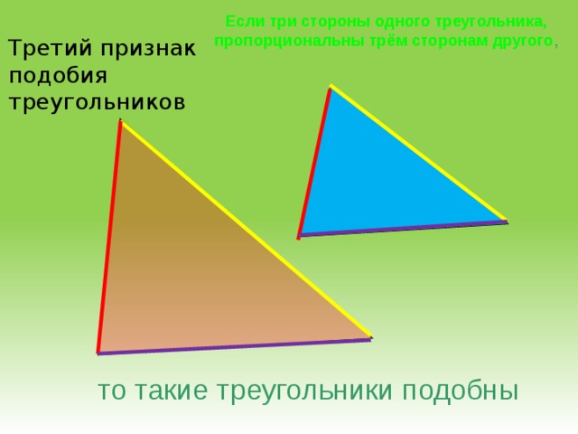 Если три стороны одного треугольника, пропорциональны трём сторонам другого , Третий признак подобия треугольников то такие треугольники подобны 