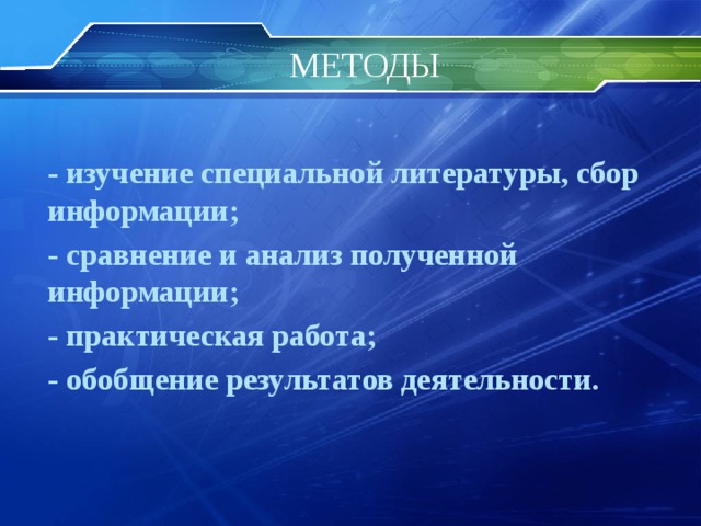 МЕТОДЫ  - изучение специальной литературы, сбор информации; - сравнение и анализ полученной информации; - практическая работа; - обобщение результатов деятельности. 