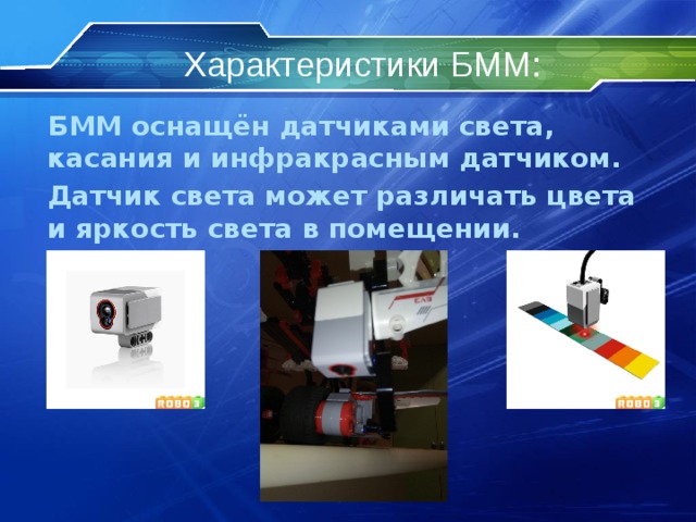 Характеристики БММ: БММ оснащён датчиками света, касания и инфракрасным датчиком. Датчик света может различать цвета и яркость света в помещении.   