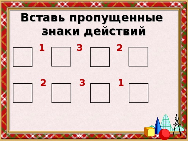 Вставь нужную картинку. Вставь пропущенные знаки. Вставь пропущенные знаки действий. Вставь пропущенный знак действия. Вставить пропущенные знаки действий.