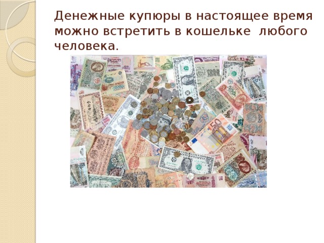 Денежные купюры в настоящее время можно встретить в кошельке любого человека.  