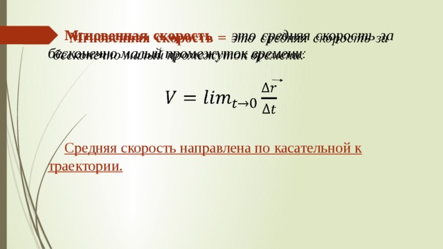  Мгновенная скорость – это средняя скорость за бесконечно малый промежуток времени:      Средняя скорость направлена по касательной к траектории. 
