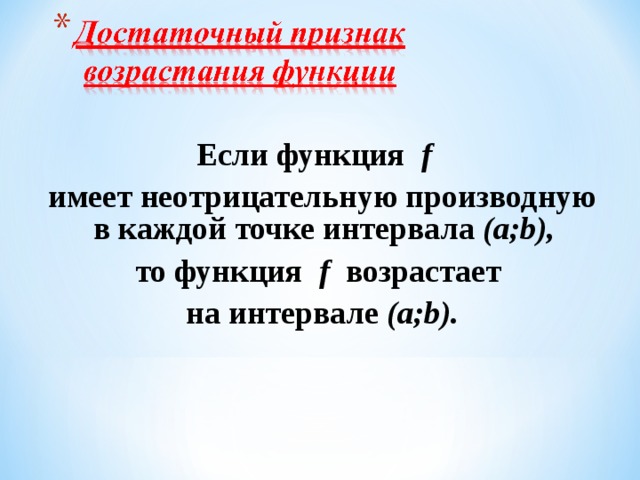 Если функция f  имеет неотрицательную производную в каждой точке интервала (а;b), то функция f возрастает на интервале (а;b).