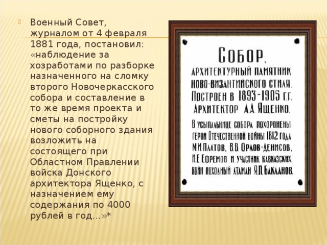 Военный Совет, журналом от 4 февраля 1881 года, постановил: «наблюдение за хозработами по разборке назначенного на сломку вто­рого Новочеркасского собора и составление в то же время проекта и сметы на постройку нового соборного здания возложить на состоящего при Областном Правлении войска Донского архитектора Ященко, с на­значением ему содержания по 4000 рублей в год...»* 
