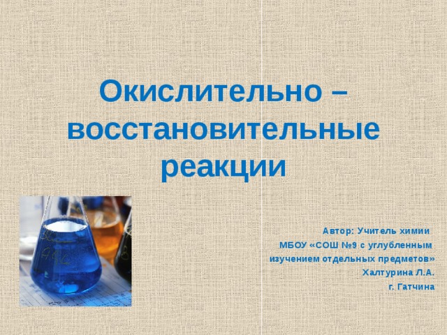 Окислительно – восстановительные реакции    Автор: Учитель химии  МБОУ «СОШ №9 с углубленным изучением отдельных предметов»  Халтурина Л.А. г. Гатчина 