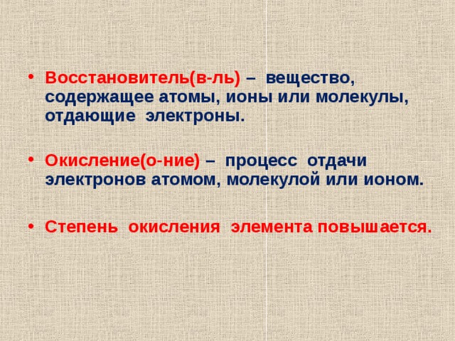 Восстановитель(в-ль) – вещество, содержащее атомы, ионы или молекулы, отдающие электроны.  Окисление(о-ние) – процесс отдачи электронов атомом, молекулой или ионом.  Степень окисления элемента повышается. 