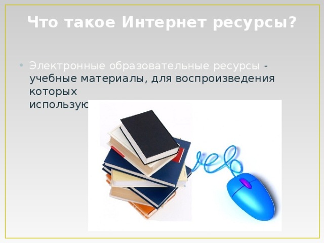 Что такое Интернет ресурсы?   Электронные образовательные ресурсы - учебные материалы, для воспроизведения которых используются  электронные  устройства. 