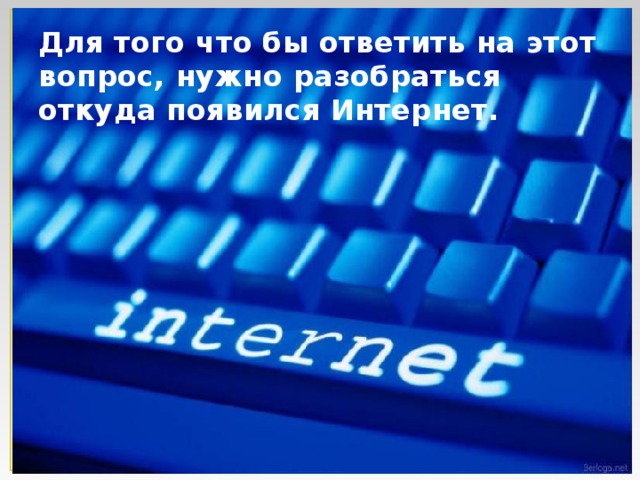 Для того что бы ответить на этот вопрос, нужно разобраться откуда появился Интернет. 