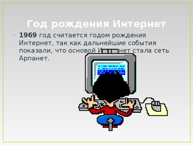 Год рождения Интернет 1969 год считается годом рождения Интернет, так как дальнейшие события показали, что основой Интернет стала сеть Арпанет. 