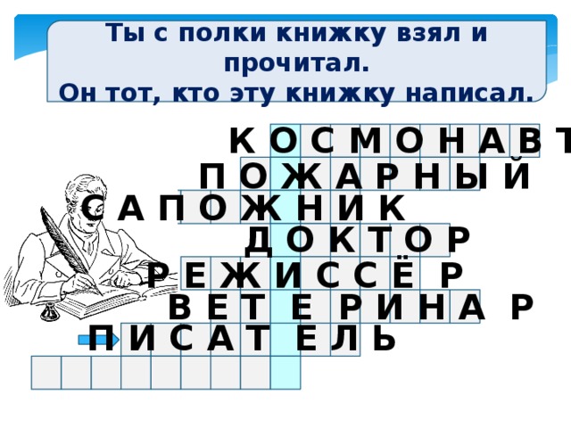 Ты с полки книжку взял и прочитал. Он тот, кто эту книжку написал. К О С М О Н А В Т П О Ж А Р Н Ы Й С А П О Ж Н И К Д О К Т О Р Р Е Ж И С С Ё Р В Е Т Е Р И Н А Р П И С А Т Е Л Ь 