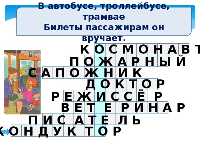 В автобусе, троллейбусе, трамвае Билеты пассажирам он вручает. К О С М О Н А В Т П О Ж А Р Н Ы Й С А П О Ж Н И К Д О К Т О Р Р Е Ж И С С Ё Р В Е Т Е Р И Н А Р П И С А Т Е Л Ь К О Н Д У К Т О Р 