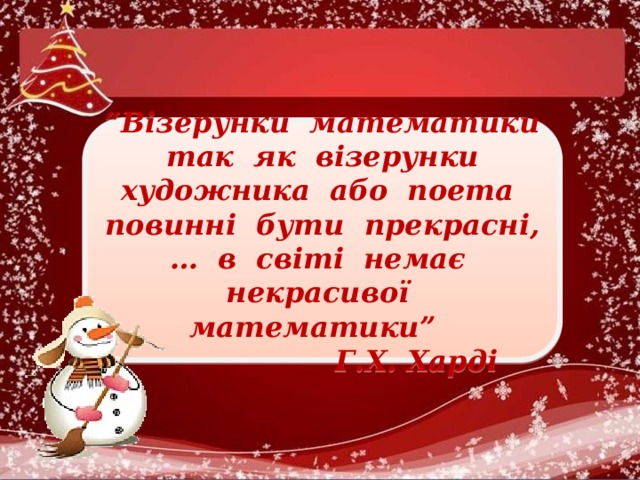 “ Візерунки математики так як візерунки художника або поета повинні бути прекрасні, … в світі немає некрасивої математики”  Г.Х. Харді 