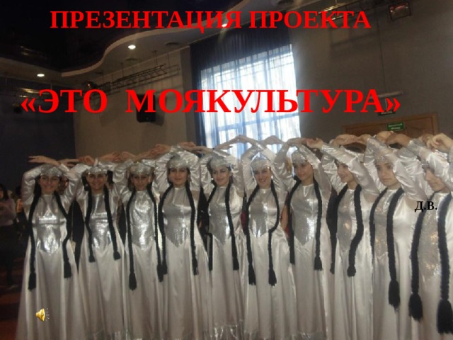 ПРЕЗЕНТАЦИЯ ПРОЕКТА  «ЭТО МОЯКУЛЬТУРА» Д.В. 