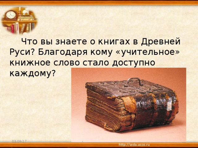  Что вы знаете о книгах в Древней Руси? Благодаря кому «учительное» книжное слово стало доступно каждому?        03.09.17  