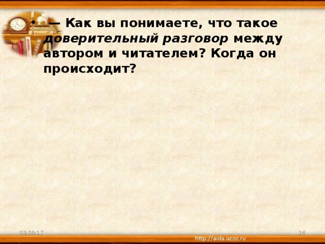  —  Как вы понимаете, что такое доверительный разговор между автором и читателем? Когда он происходит?                  03.09.17  