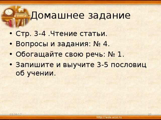 Домашнее задание Стр. 3-4 .Чтение статьи. Вопросы и задания: № 4. Обогащайте свою речь: № 1. Запишите и выучите 3-5 пословиц об учении. 03.09.17  