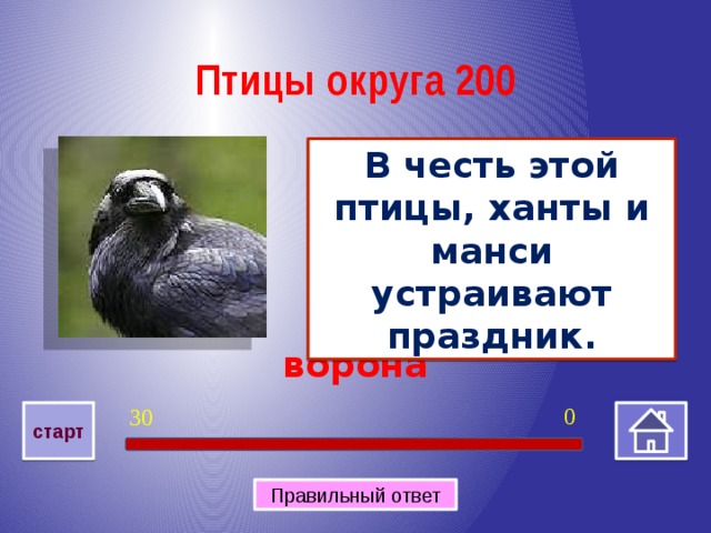 Птицы округа 200 В честь этой птицы, ханты и манси устраивают праздник. ворона 0 30 старт Правильный ответ