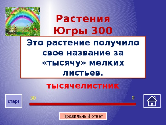Растения Югры 300 Это растение получило свое название за «тысячу» мелких листьев. тысячелистник 0 30 старт Правильный ответ