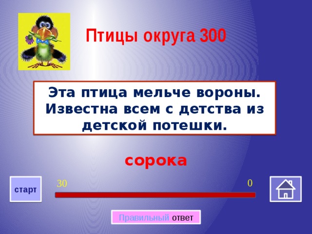 Птицы округа 300 Эта птица мельче вороны. Известна всем с детства из детской потешки. сорока 0 30 старт Правильный ответ