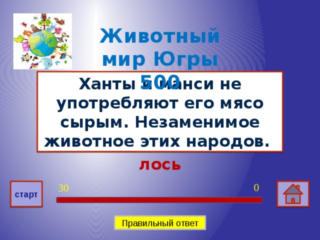 Животный мир Югры 500 Ханты и манси не употребляют его мясо сырым. Незаменимое животное этих народов. лось 0 30 старт Правильный ответ