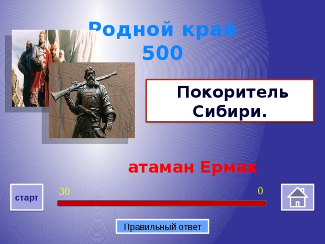 Родной край 500  Покоритель Сибири.  атаман Ермак 0 30 старт Правильный ответ