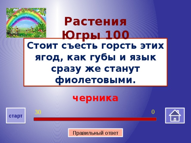 Растения Югры 100 Стоит съесть горсть этих ягод, как губы и язык сразу же станут фиолетовыми. черника 0 30 старт Правильный ответ