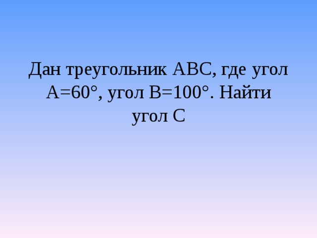 Дан треугольник АВС, где угол А=60°, угол В=100°. Найти угол С 