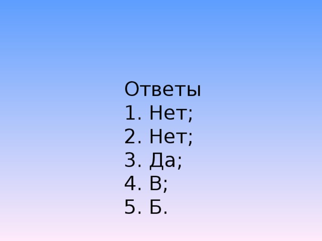    Ответы     1. Нет;     2. Нет;     3. Да;     4. В;     5. Б. 