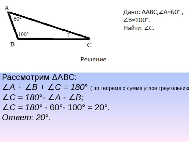 Рассмотрим Δ АВС: ∠ А + ∠В + ∠С = 180 ° ( по теореме о сумме углов треугольника). ∠ С = 180 °- ∠А - ∠В; ∠ С = 180 ° - 60°- 100° = 20°. Ответ: 20 °. 