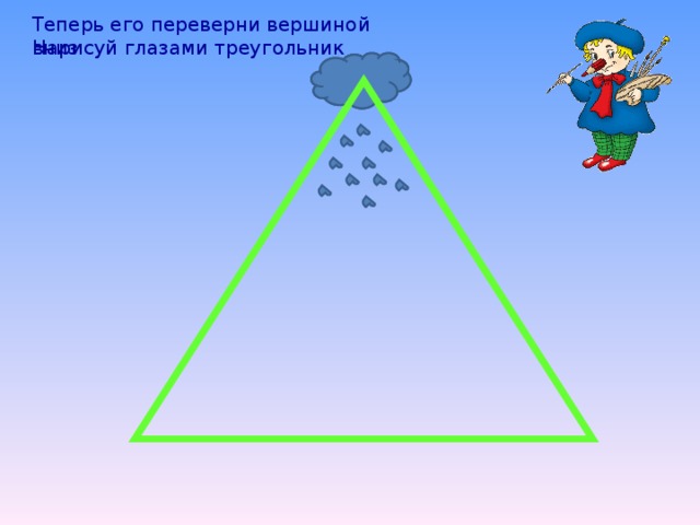 Теперь его переверни вершиной вниз Нарисуй глазами треугольник 