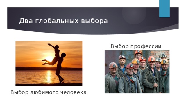 Два глобальных выбора Выбор профессии Выбор любимого человека 