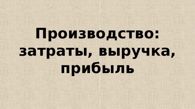 Производство: затраты, выручка, прибыль 