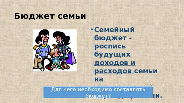 Бюджет семьи Семейный бюджет - роспись будущих доходов и расходов семьи на определенный период времени. Для чего необходимо составлять бюджет? 