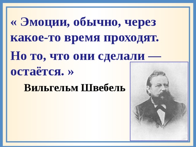 « Эмоции, обычно, через какое-то время проходят. Но то, что они сделали — остаётся. »  Вильгельм Швебель  