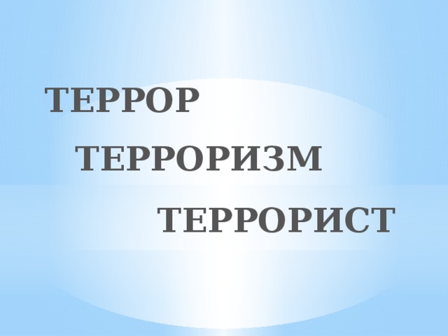 ТЕРРОР ТЕРРОРИЗМ ТЕРРОРИСТ