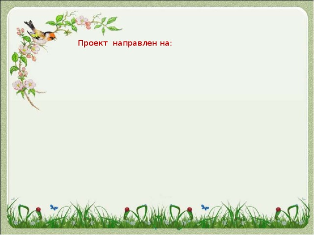 развития навыков проектной и учебно-исследовательской деятельности получения опыта творческого взаимодействия и сотрудничества развития навыков проектной и учебно-исследовательской деятельности повышение уровня освоения ИКТ получения опыта творческого взаимодействия и сотрудничества повышение уровня освоения ИКТ Проект направлен на: формирование у учащихся основ экологической культуры, соответствующей современному уровню экологического мышления взаимодействия учащихся с целью активизации познавательной деятельности 