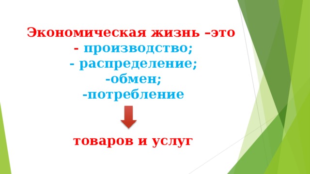 Экономическая жизнь –это  - производство;  - распределение;  -обмен;  -потребление    товаров и услуг   
