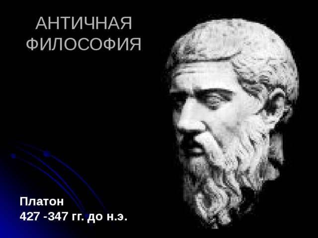 АНТИЧНАЯ ФИЛОСОФИЯ Платон 427 -347 гг. до н.э. 
