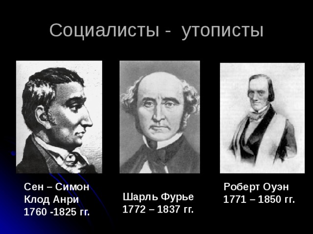 Сен – Симон Клод Анри 1760 -1825 гг. Роберт Оуэн 1771 – 1850 гг. Шарль Фурье 1772 – 1837 гг. 