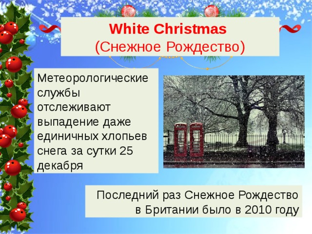 White Christmas  (Снежное Рождество) Метеорологические службы отслеживают выпадение даже единичных хлопьев снега за сутки 25 декабря Последний раз Снежное Рождество в Британии было в 2010 году 