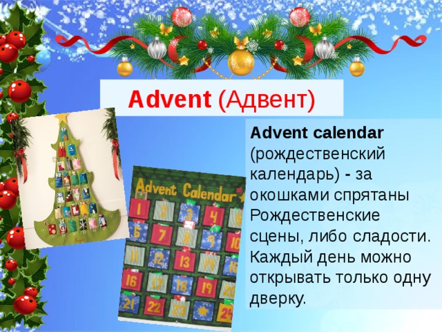 Advent (Адвент) Advent calendar (рождественский календарь) - за окошками спрятаны Рождественские сцены, либо сладости. Каждый день можно открывать только одну дверку. 